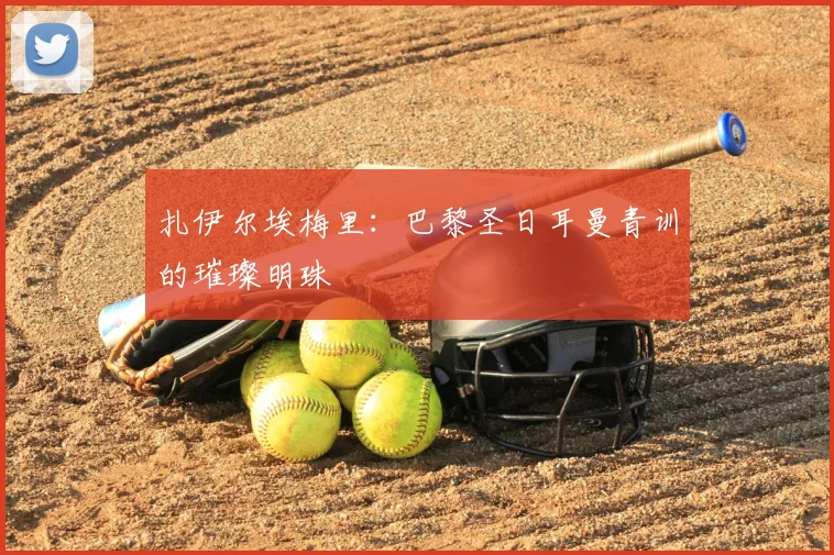 扎伊尔埃梅里:巴黎圣日耳曼青训的璀璨明珠