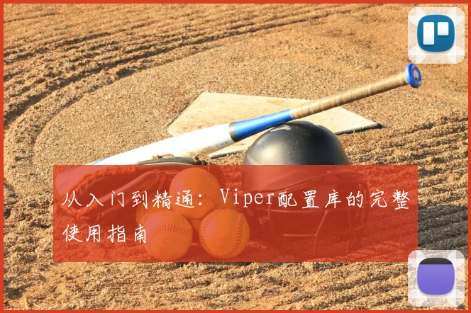 从入门到精通：Viper配置库的完整使用指南
