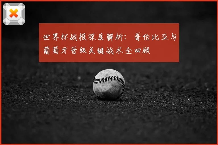 世界杯战报深度解析:哥伦比亚与葡萄牙晋级关键战术全回顾