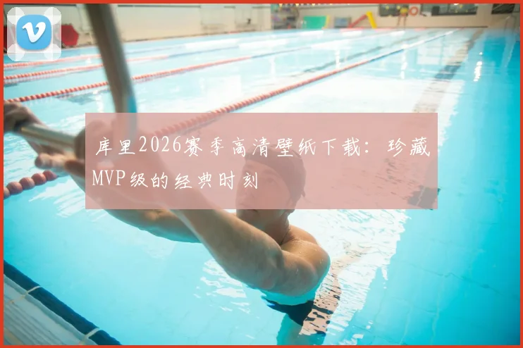 库里2026赛季高清壁纸下载：珍藏MVP级的经典时刻