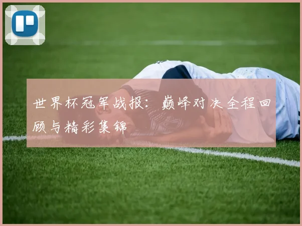 世界杯冠军战报:巅峰对决全程回顾与精彩集锦