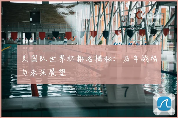 美国队世界杯排名揭秘：历年战绩与未来展望