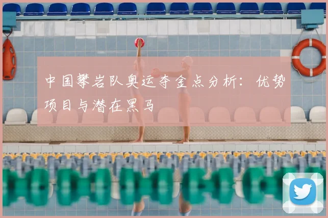 中国攀岩队奥运夺金点分析：优势项目与潜在黑马