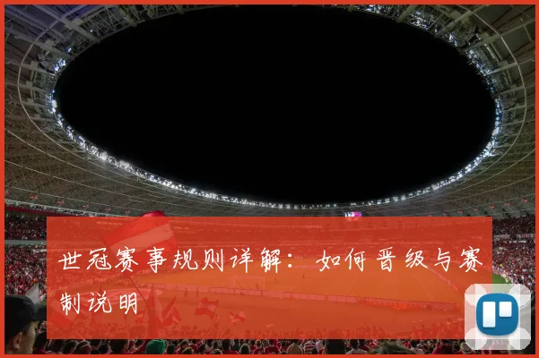 世冠赛事规则详解：如何晋级与赛制说明