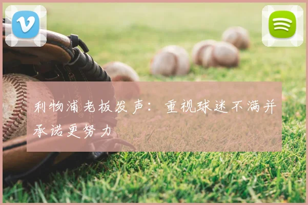 利物浦老板发声:重视球迷不满并承诺更努力