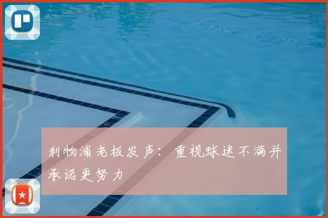 利物浦老板发声：重视球迷不满并承诺更努力