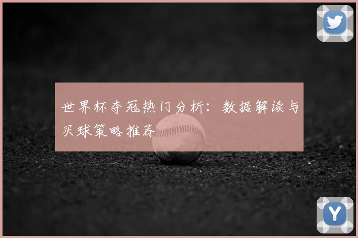 世界杯夺冠热门分析：数据解读与买球策略推荐