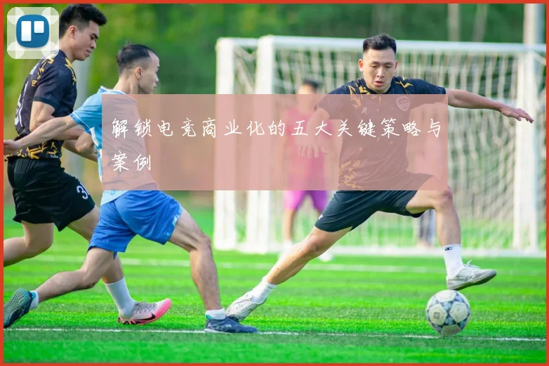解锁电竞商业化的五大关键策略与案例
