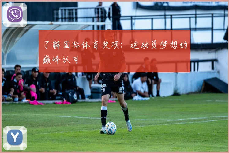 了解国际体育奖项：运动员梦想的巅峰认可