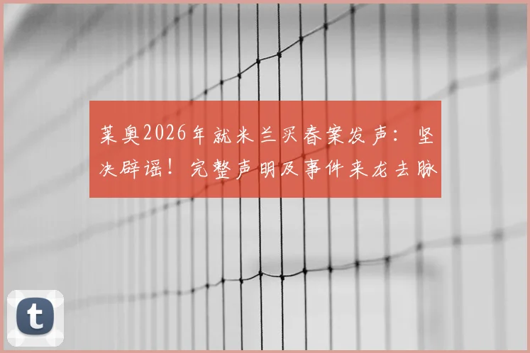 莱奥2026年就米兰买春案发声:坚决辟谣!完整声明及事件来龙去脉解析,对球队影响几何?