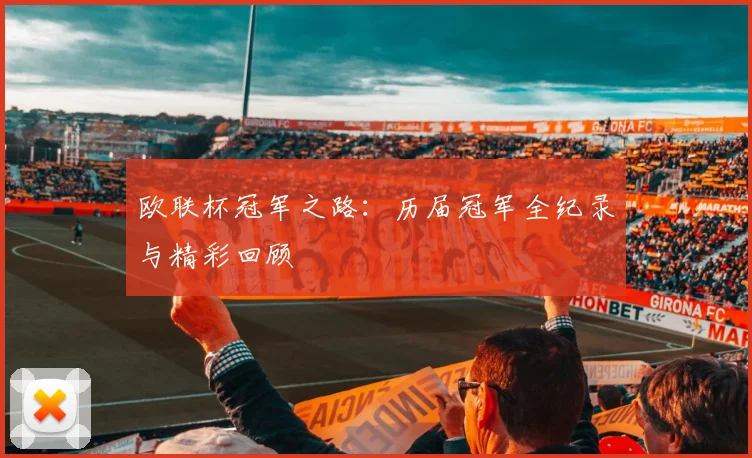 欧联杯冠军之路：历届冠军全纪录与精彩回顾