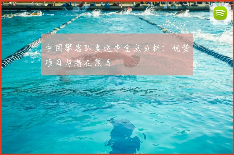 中国攀岩队奥运夺金点分析:优势项目与潜在黑马