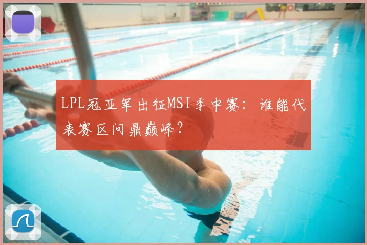 LPL冠亚军出征MSI季中赛：谁能代表赛区问鼎巅峰？