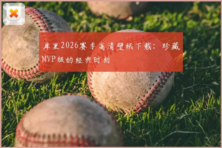 库里2026赛季高清壁纸下载：珍藏MVP级的经典时刻
